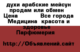 духи арабские мейсун продам или обмен › Цена ­ 2 000 - Все города Медицина, красота и здоровье » Парфюмерия   